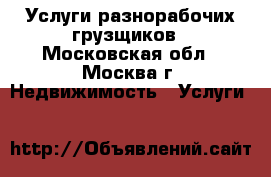 Услуги разнорабочих грузщиков - Московская обл., Москва г. Недвижимость » Услуги   